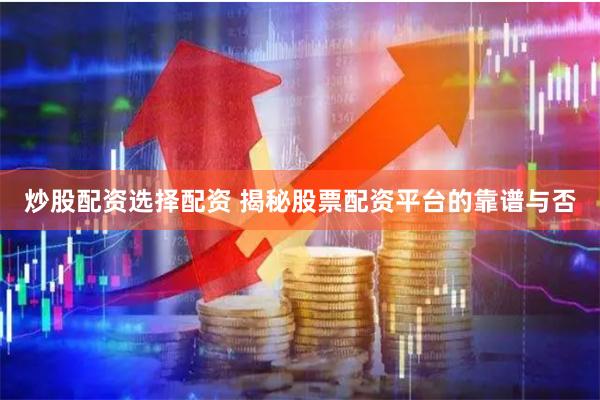 炒股配资选择配资 揭秘股票配资平台的靠谱与否