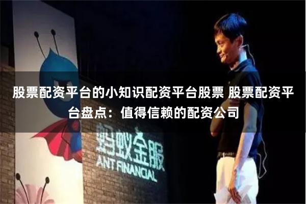 股票配资平台的小知识配资平台股票 股票配资平台盘点：值得信赖的配资公司